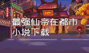 最强仙帝在都市小说下载