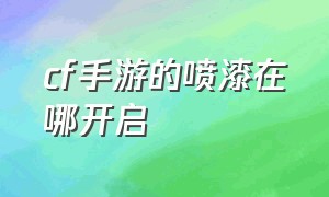 cf手游的喷漆在哪开启