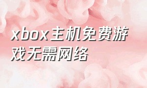 xbox主机免费游戏无需网络
