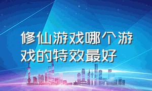 修仙游戏哪个游戏的特效最好