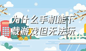 为什么手机能下载游戏但无法玩