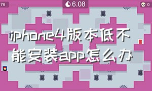 iphone4版本低不能安装app怎么办