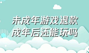 未成年游戏退款成年后还能玩吗