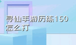 寻仙手游历练150怎么打