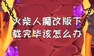 火柴人魔改版下载完毕该怎么办