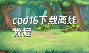 cod16下载离线教程