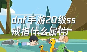 dnf手游20级ss戒指什么属性