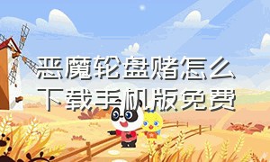 恶魔轮盘赌怎么下载手机版免费