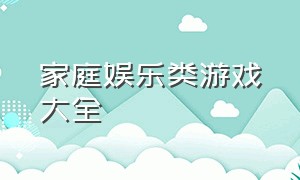 家庭娱乐类游戏大全