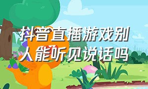 抖音直播游戏别人能听见说话吗