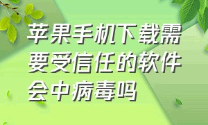 苹果手机下载需要受信任的软件会中病毒吗