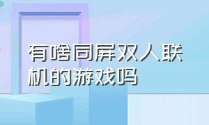 有啥同屏双人联机的游戏吗