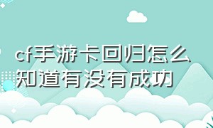 cf手游卡回归怎么知道有没有成功