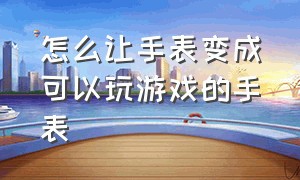 怎么让手表变成可以玩游戏的手表