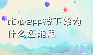 比心app被下架为什么还能用