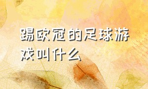 踢欧冠的足球游戏叫什么