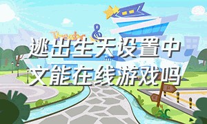 逃出生天设置中文能在线游戏吗