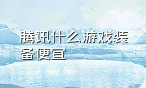 腾讯什么游戏装备便宜