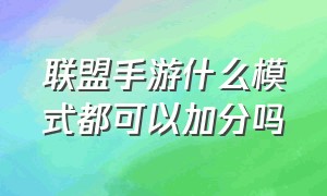 联盟手游什么模式都可以加分吗