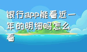 银行app能看近一年的明细吗怎么看