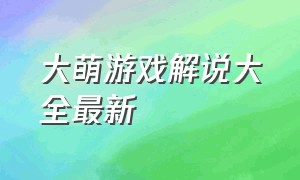 大萌游戏解说大全最新