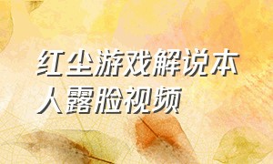 红尘游戏解说本人露脸视频