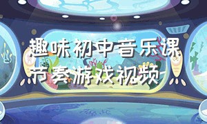 趣味初中音乐课节奏游戏视频