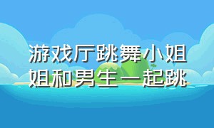 游戏厅跳舞小姐姐和男生一起跳