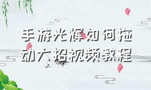 手游光辉如何拖动大招视频教程