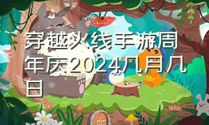 穿越火线手游周年庆2024几月几日