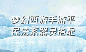 梦幻西游手游平民法系器灵搭配