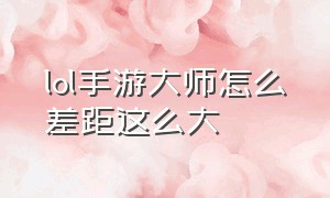 lol手游大师怎么差距这么大