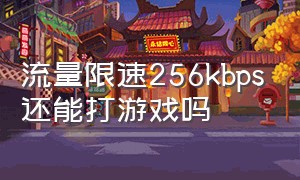 流量限速256kbps还能打游戏吗