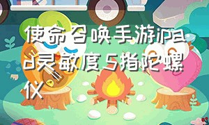 使命召唤手游ipad灵敏度5指陀螺仪