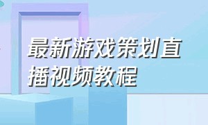 最新游戏策划直播视频教程