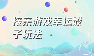 接亲游戏幸运骰子玩法