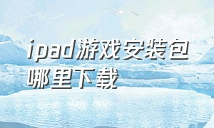 ipad游戏安装包哪里下载