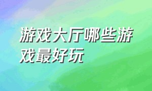 游戏大厅哪些游戏最好玩