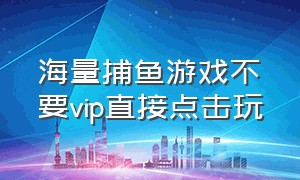 海量捕鱼游戏不要vip直接点击玩