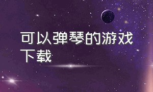 可以弹琴的游戏下载