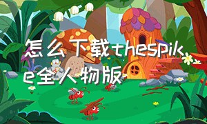 怎么下载thespike全人物版