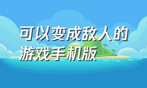 可以变成敌人的游戏手机版