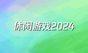 休闲游戏2024