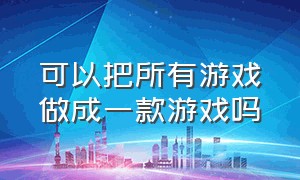 可以把所有游戏做成一款游戏吗