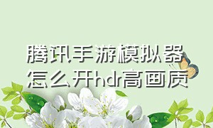 腾讯手游模拟器怎么开hdr高画质