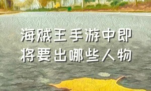 海贼王手游中即将要出哪些人物