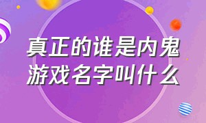 真正的谁是内鬼游戏名字叫什么