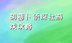 胡萝卜侦探社游戏攻略