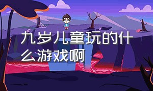 九岁儿童玩的什么游戏啊