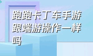 跑跑卡丁车手游跟端游操作一样吗